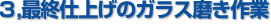 3,最終仕上げのガラス磨き作業