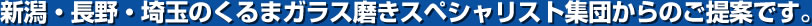 新潟・長野・埼玉のくるまガラス磨きスペシャリスト集団からのご提案です。