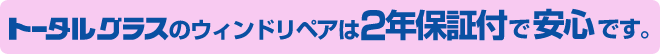 トータルグラスのウィンドリペアは2年保証付きで安心です。