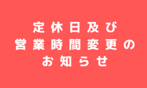 定休日及び営業時間変更のお知らせ